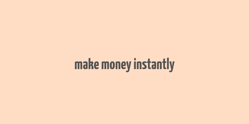 make money instantly