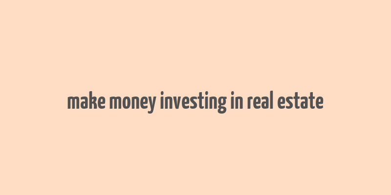 make money investing in real estate