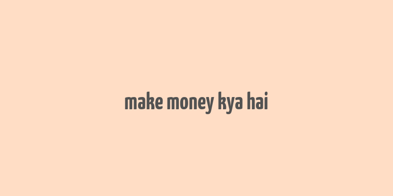 make money kya hai