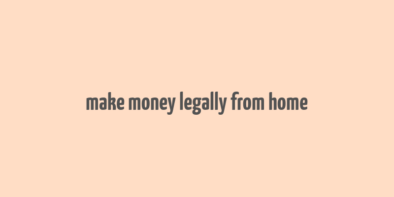 make money legally from home