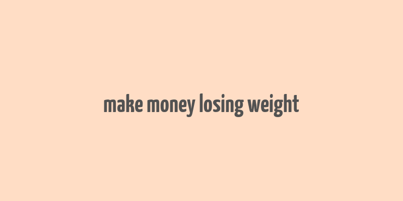 make money losing weight