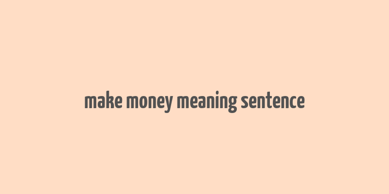 make money meaning sentence