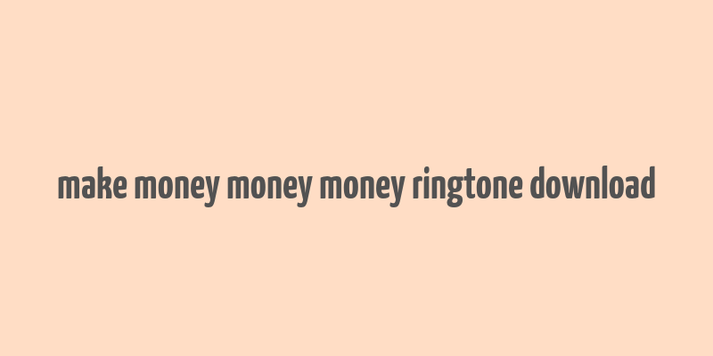 make money money money ringtone download