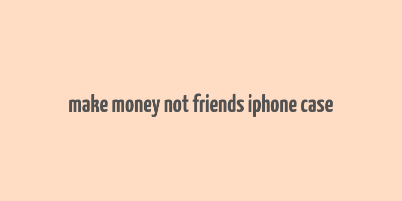 make money not friends iphone case