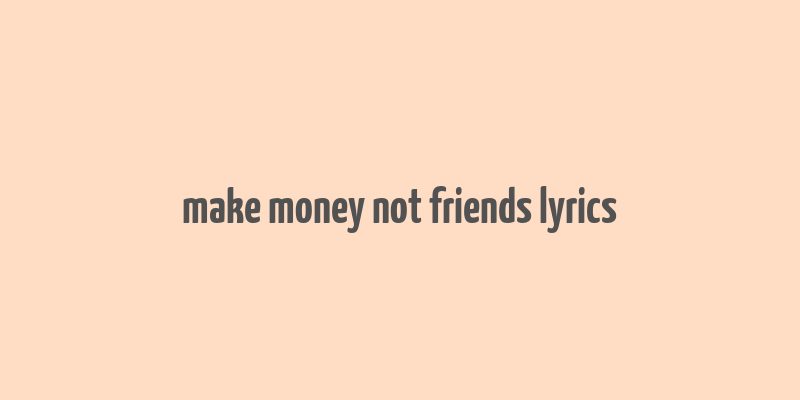 make money not friends lyrics