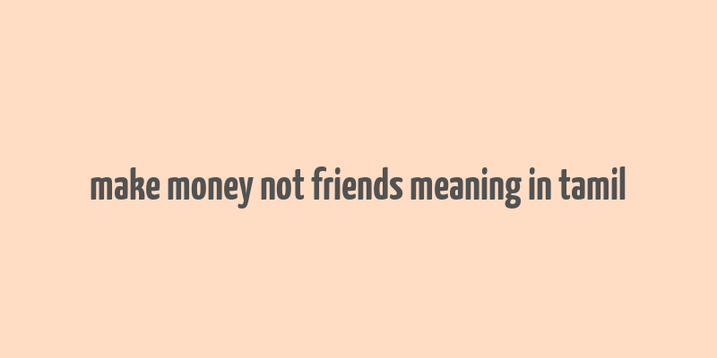 make money not friends meaning in tamil