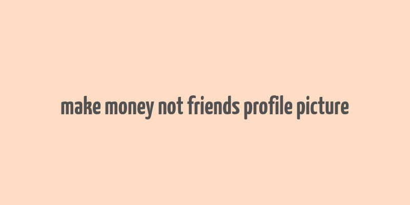 make money not friends profile picture