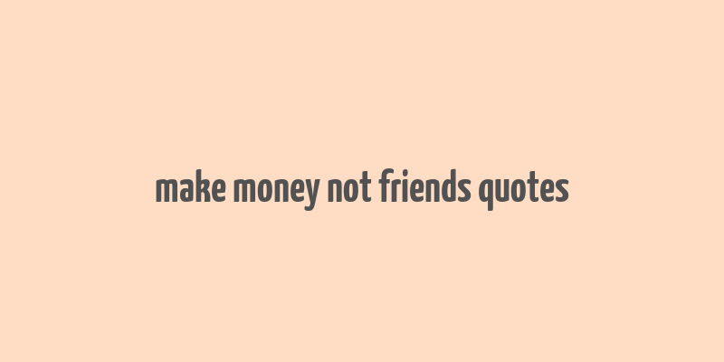 make money not friends quotes