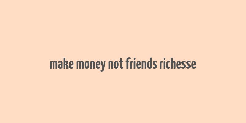 make money not friends richesse