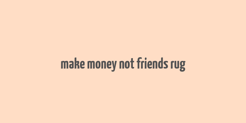 make money not friends rug