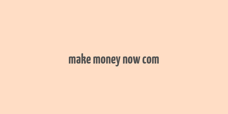 make money now com