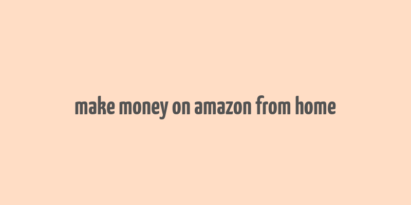 make money on amazon from home