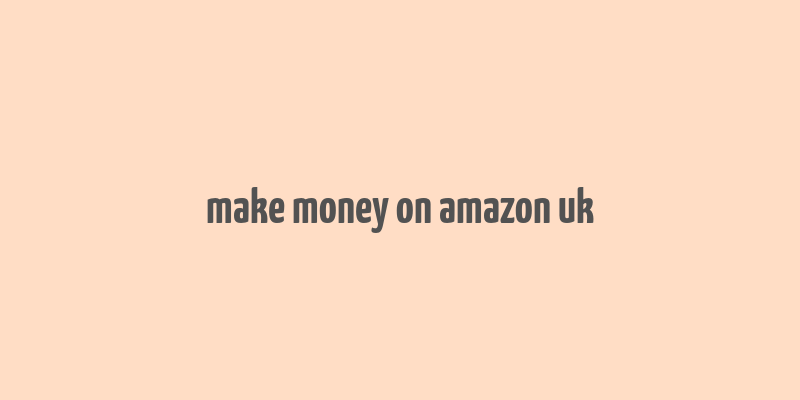 make money on amazon uk