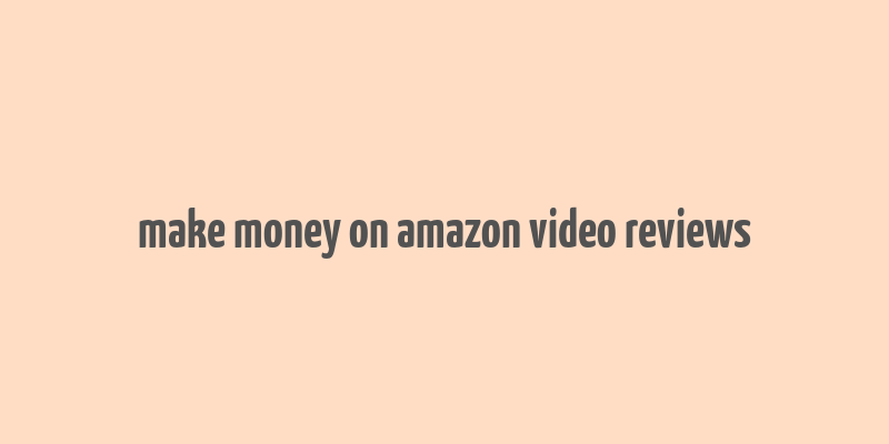 make money on amazon video reviews