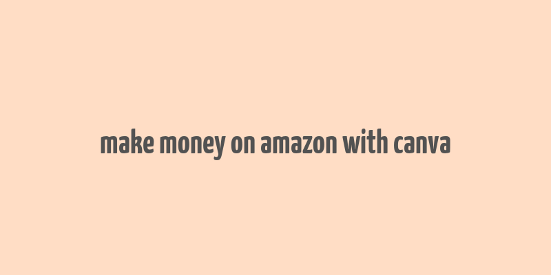 make money on amazon with canva