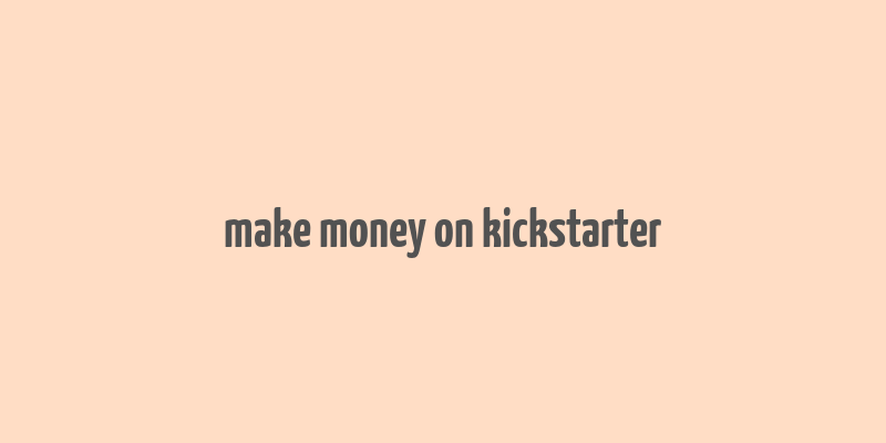 make money on kickstarter