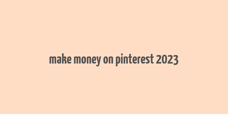 make money on pinterest 2023