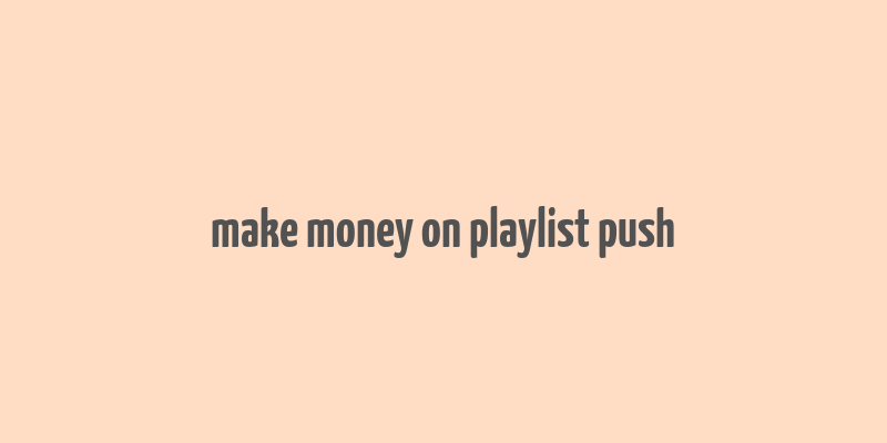 make money on playlist push