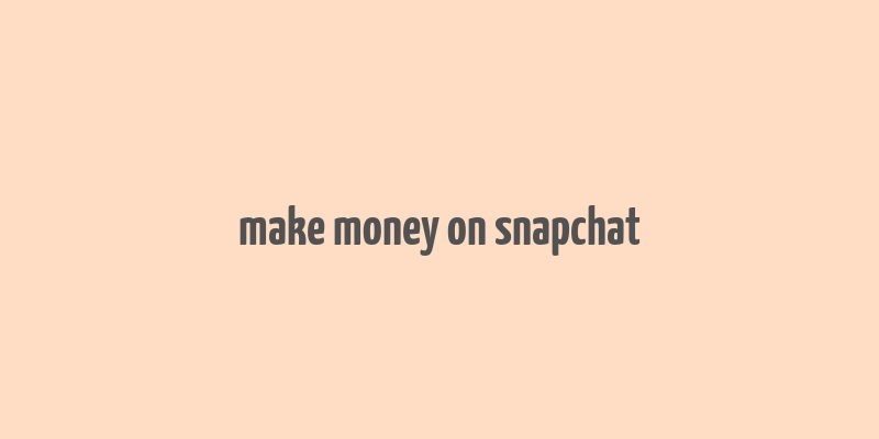 make money on snapchat