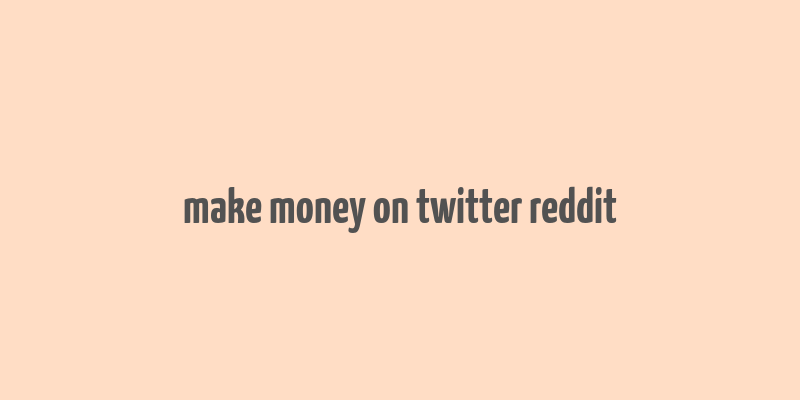 make money on twitter reddit