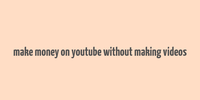 make money on youtube without making videos