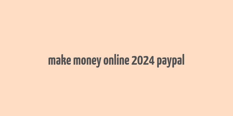 make money online 2024 paypal