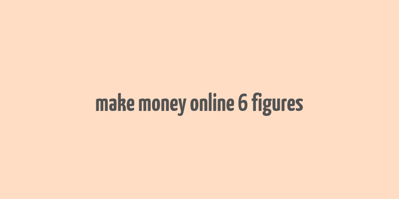 make money online 6 figures