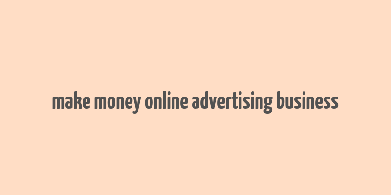 make money online advertising business