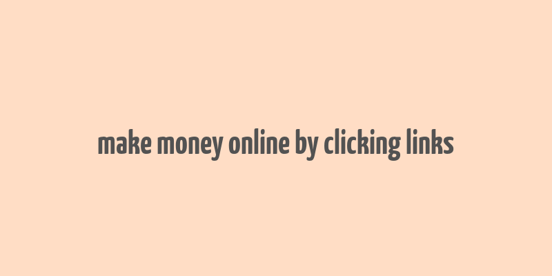 make money online by clicking links