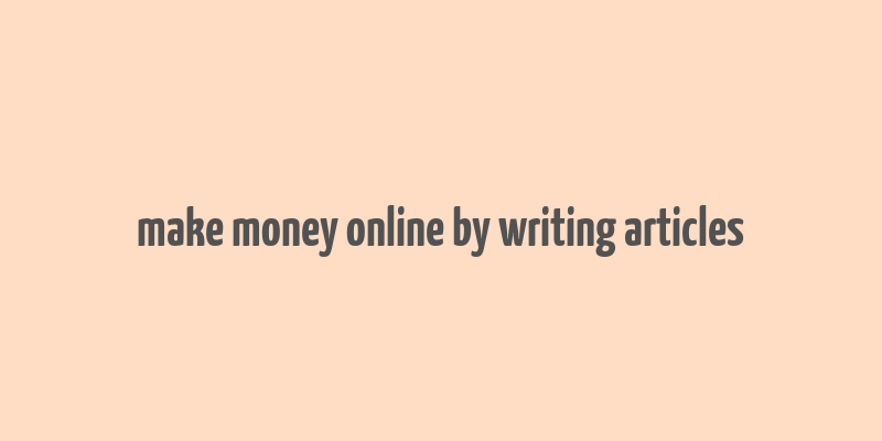 make money online by writing articles