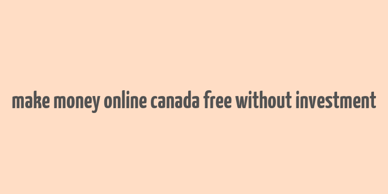 make money online canada free without investment