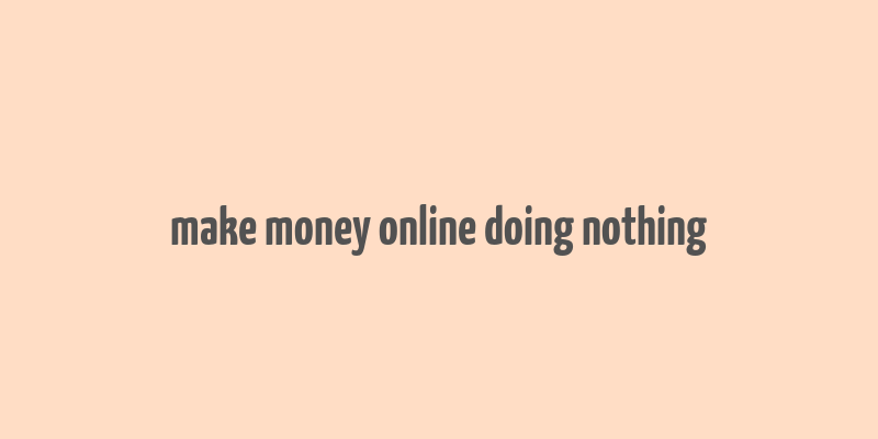 make money online doing nothing