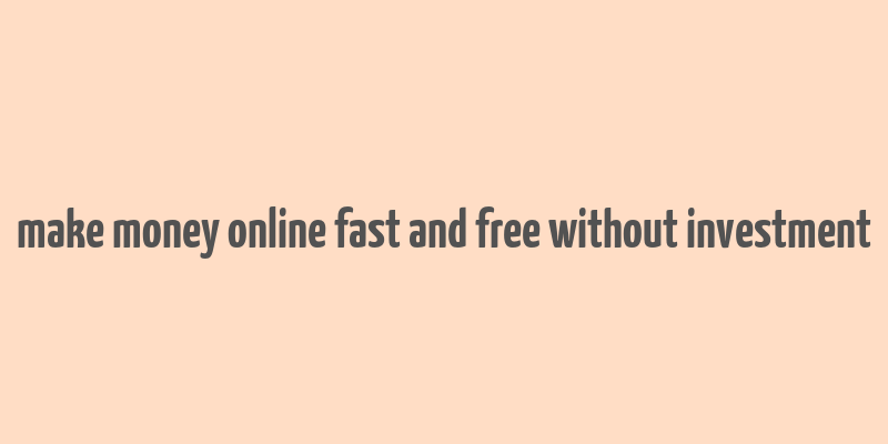 make money online fast and free without investment