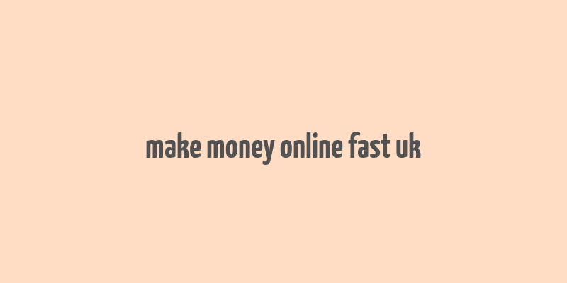 make money online fast uk