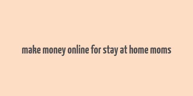 make money online for stay at home moms