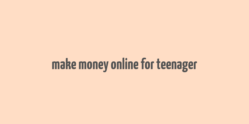 make money online for teenager