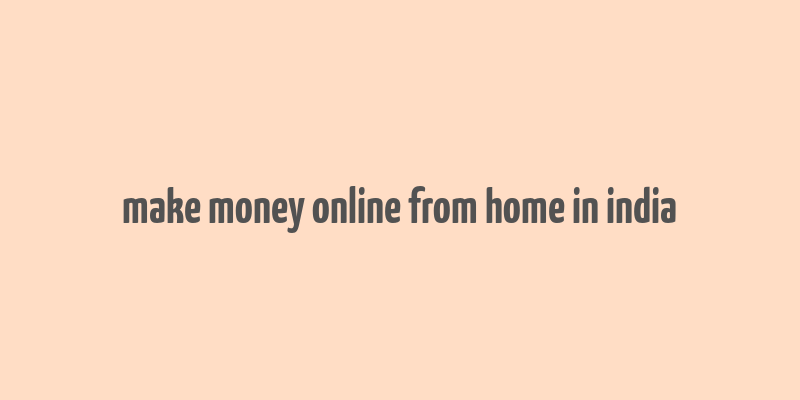 make money online from home in india