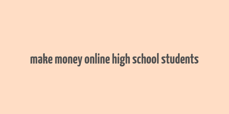 make money online high school students