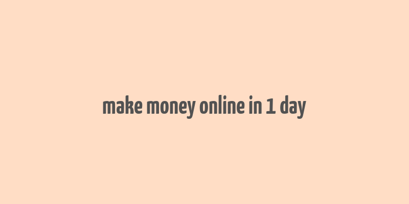 make money online in 1 day