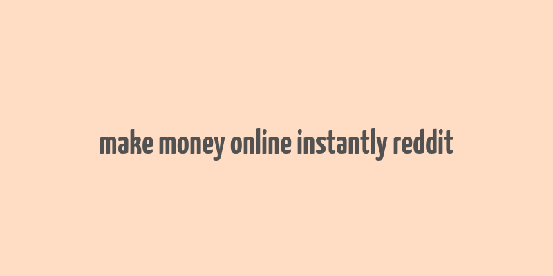 make money online instantly reddit