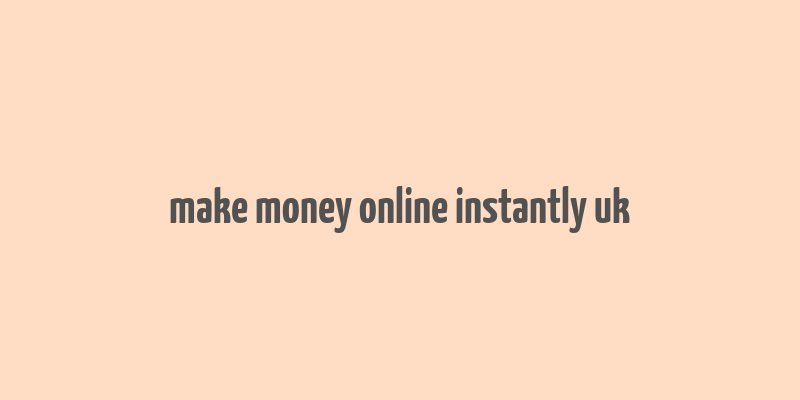 make money online instantly uk