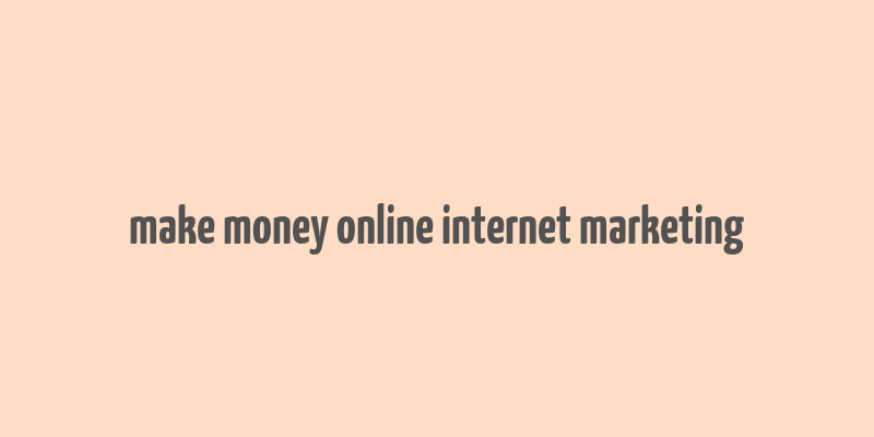 make money online internet marketing