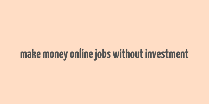 make money online jobs without investment