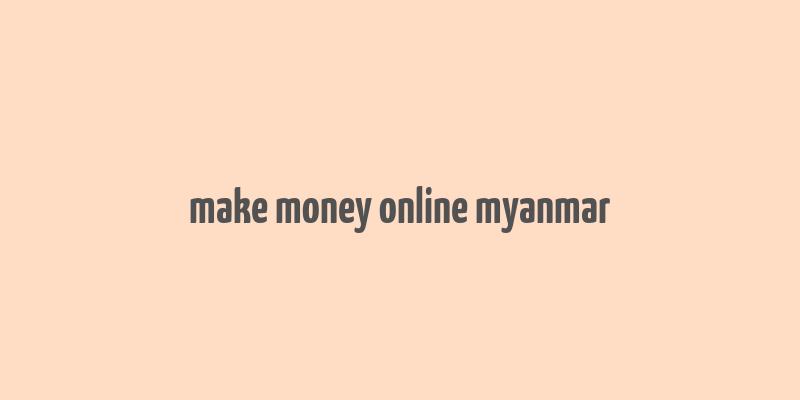 make money online myanmar