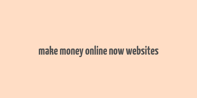 make money online now websites