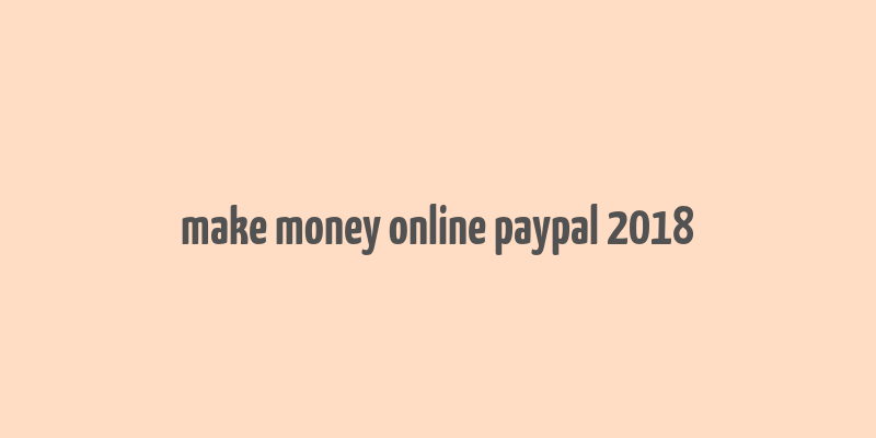 make money online paypal 2018