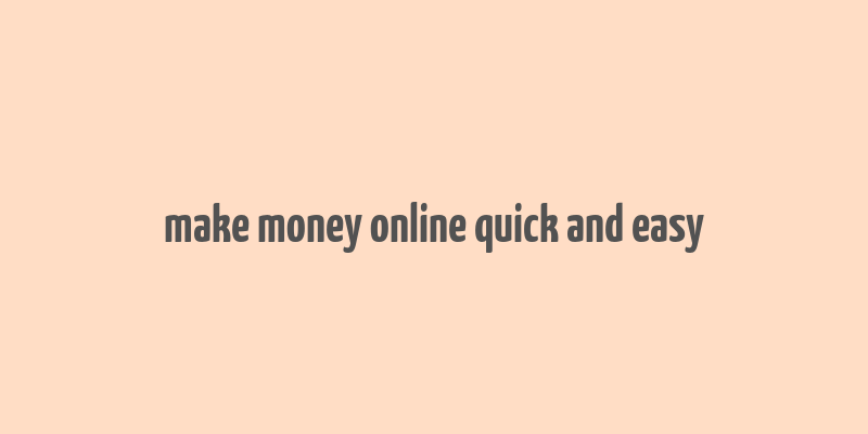 make money online quick and easy