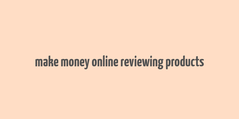 make money online reviewing products