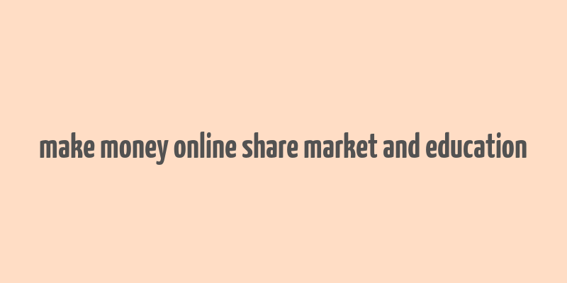 make money online share market and education