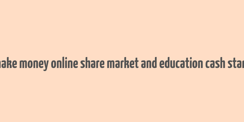 make money online share market and education cash stark